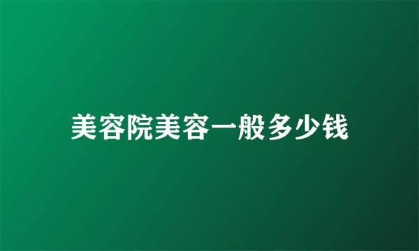 美容院美容一般多少钱