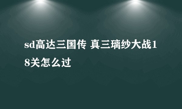 sd高达三国传 真三璃纱大战18关怎么过