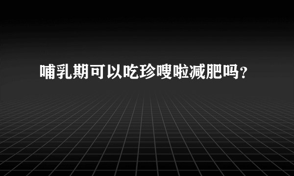 哺乳期可以吃珍嗖啦减肥吗？