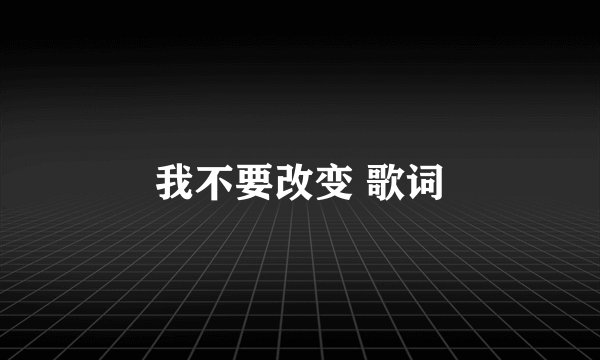 我不要改变 歌词