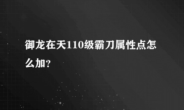 御龙在天110级霸刀属性点怎么加？