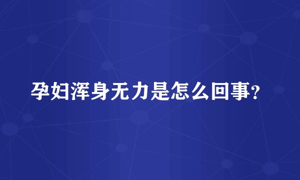 孕妇浑身无力是怎么回事？