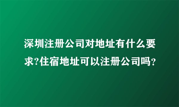 深圳注册公司对地址有什么要求?住宿地址可以注册公司吗？