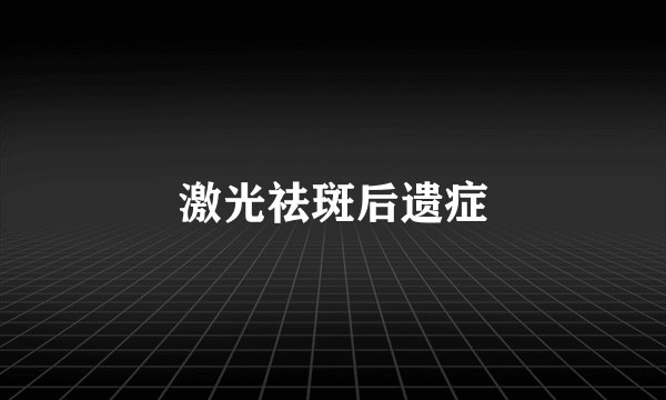 激光祛斑后遗症