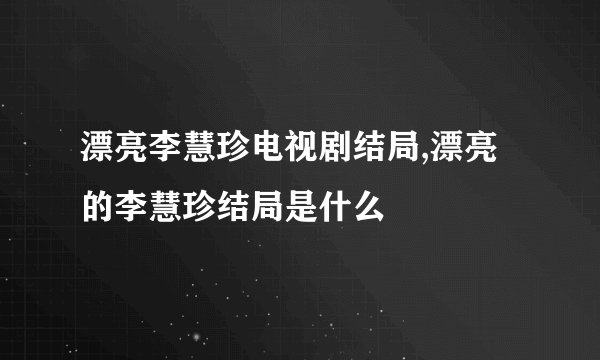 漂亮李慧珍电视剧结局,漂亮的李慧珍结局是什么