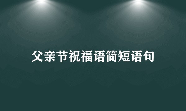 父亲节祝福语简短语句