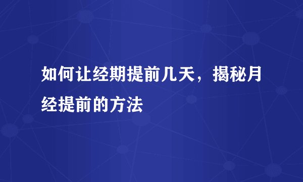 如何让经期提前几天，揭秘月经提前的方法