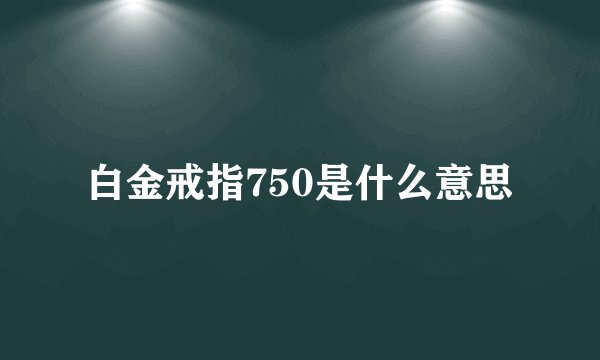 白金戒指750是什么意思