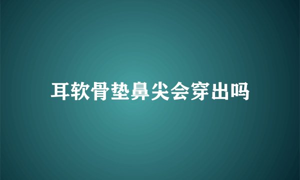 耳软骨垫鼻尖会穿出吗