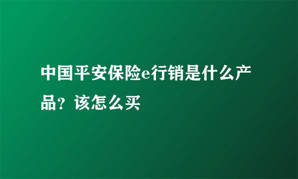 中国平安保险e行销是什么产品？该怎么买