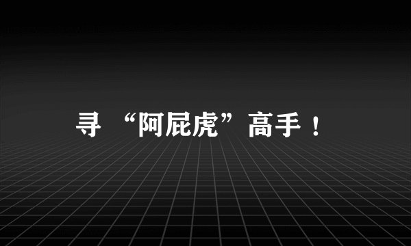 寻 “阿屁虎”高手 ！
