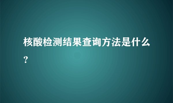 核酸检测结果查询方法是什么？