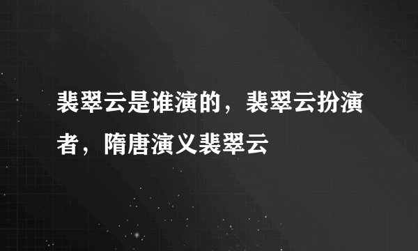 裴翠云是谁演的，裴翠云扮演者，隋唐演义裴翠云