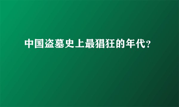 中国盗墓史上最猖狂的年代？