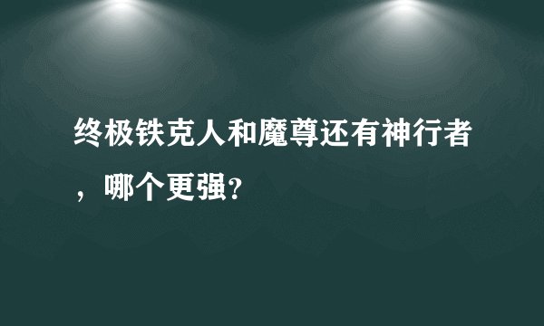 终极铁克人和魔尊还有神行者，哪个更强？