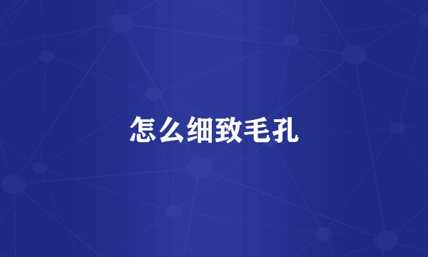 怎么细致毛孔