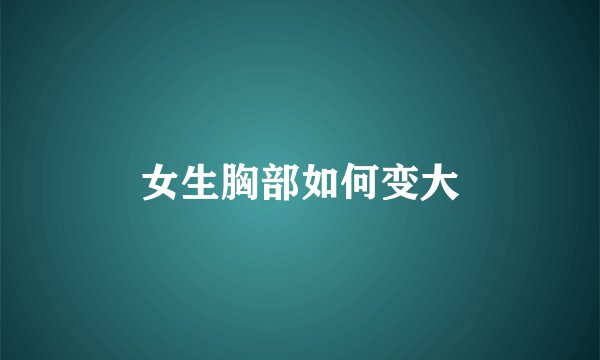 女生胸部如何变大