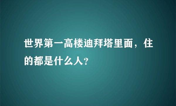 世界第一高楼迪拜塔里面，住的都是什么人？
