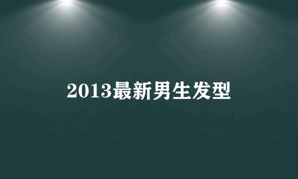 2013最新男生发型