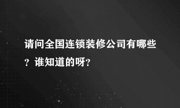 请问全国连锁装修公司有哪些？谁知道的呀？