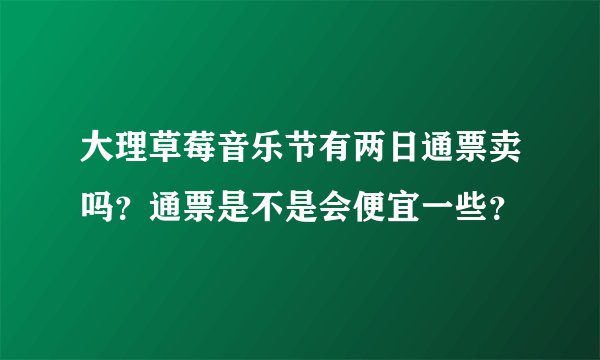 大理草莓音乐节有两日通票卖吗？通票是不是会便宜一些？