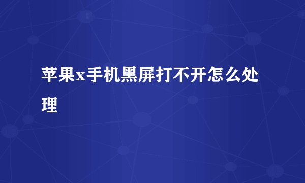 苹果x手机黑屏打不开怎么处理
