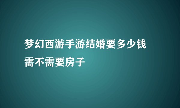 梦幻西游手游结婚要多少钱 需不需要房子
