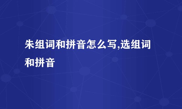 朱组词和拼音怎么写,选组词和拼音