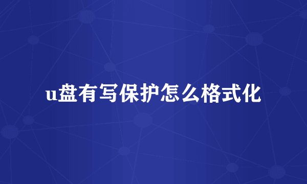 u盘有写保护怎么格式化