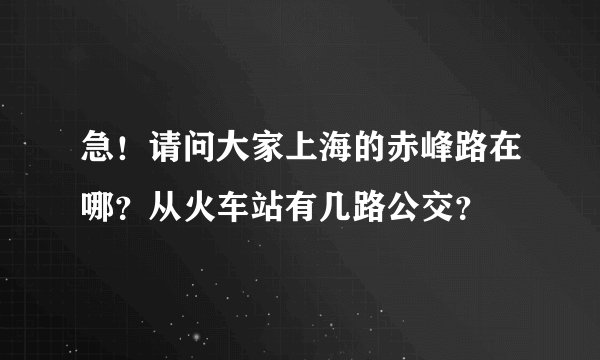 急！请问大家上海的赤峰路在哪？从火车站有几路公交？