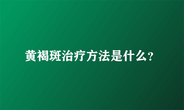 黄褐斑治疗方法是什么？