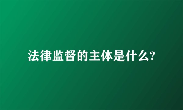 法律监督的主体是什么?