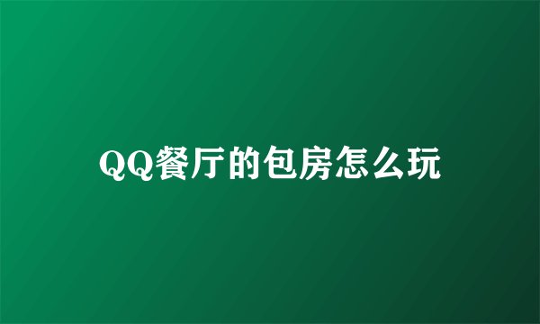 QQ餐厅的包房怎么玩