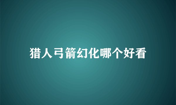 猎人弓箭幻化哪个好看