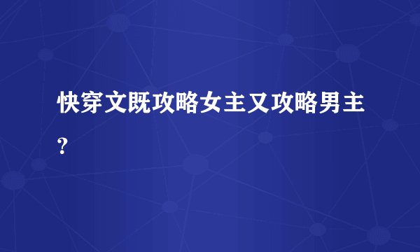 快穿文既攻略女主又攻略男主？