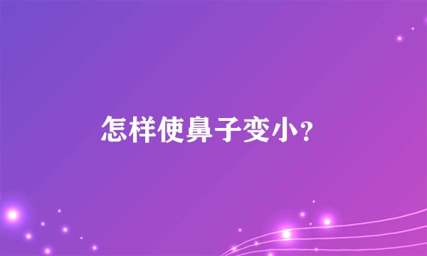 怎样使鼻子变小？