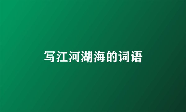 写江河湖海的词语