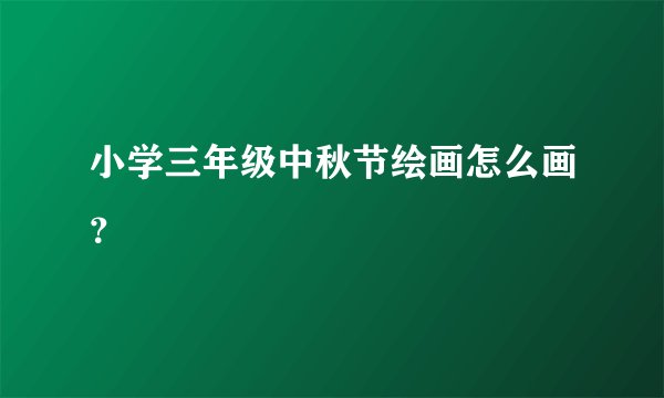 小学三年级中秋节绘画怎么画？