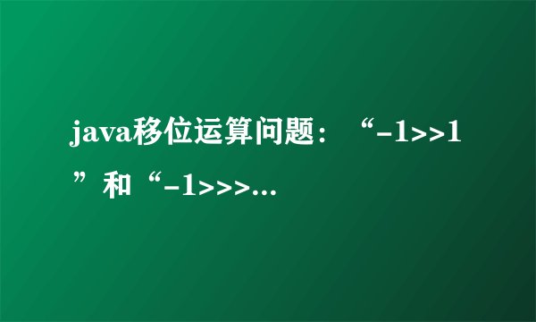 java移位运算问题:“-1>>1”和“-1>>>1”有何差别?