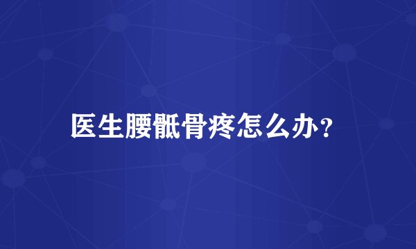 医生腰骶骨疼怎么办？
