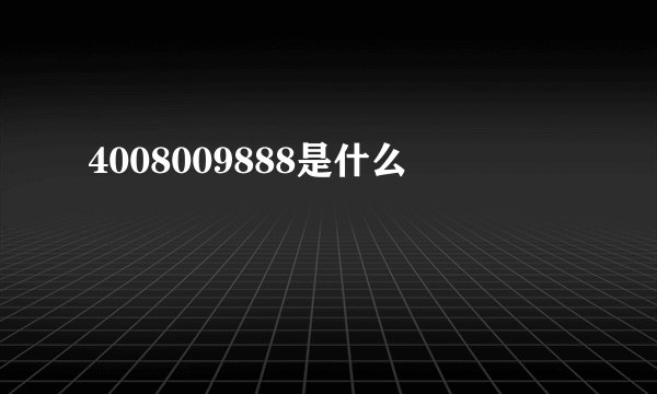 4008009888是什么