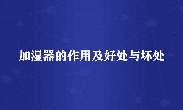 加湿器的作用及好处与坏处