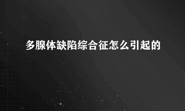 多腺体缺陷综合征怎么引起的