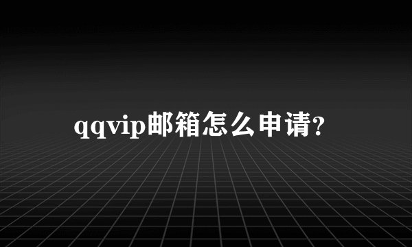 qqvip邮箱怎么申请？