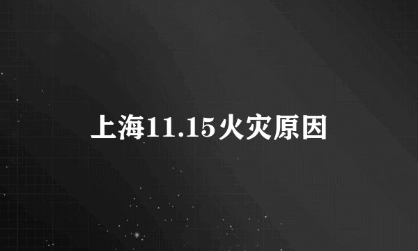 上海11.15火灾原因