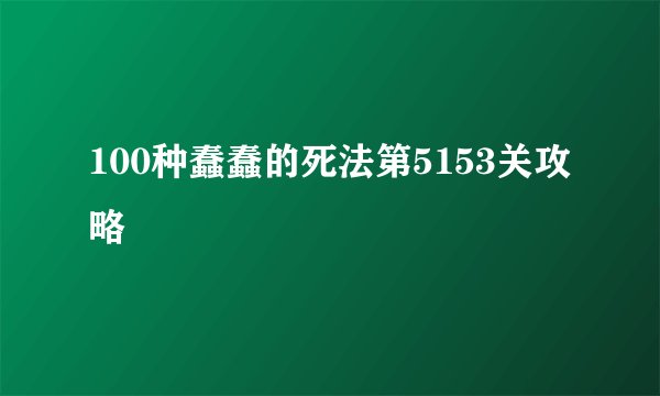 100种蠢蠢的死法第5153关攻略