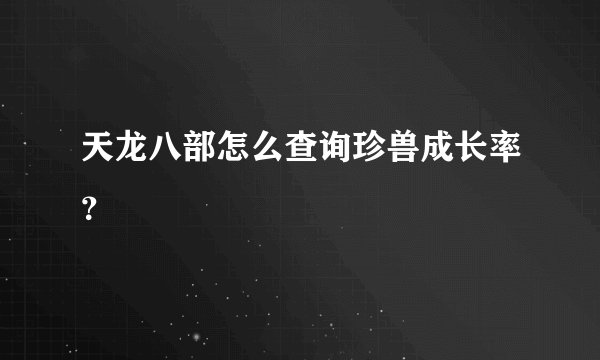 天龙八部怎么查询珍兽成长率？