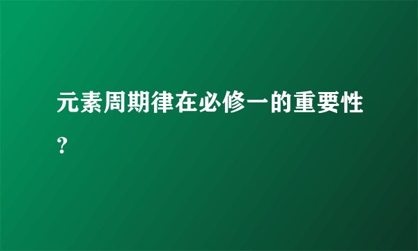 元素周期律在必修一的重要性?