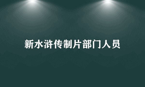 新水浒传制片部门人员