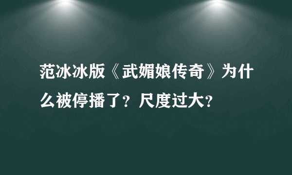 范冰冰版《武媚娘传奇》为什么被停播了？尺度过大？